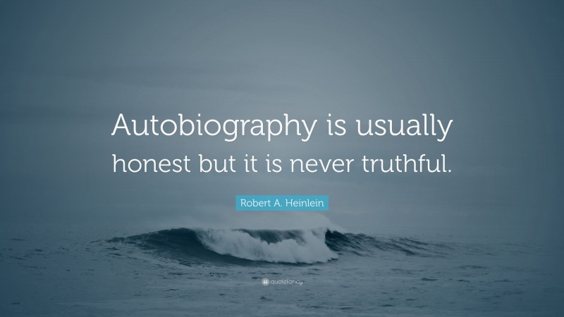 Robert A. Heinlein Quote: “Autobiography is usually honest but it is never truthful.”