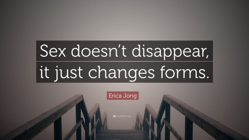 Erica Jong Quote: “Sex doesn’t disappear, it just changes forms.”