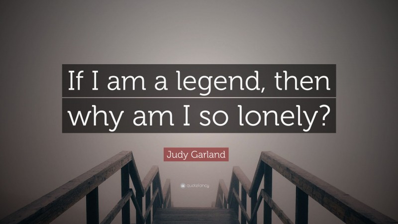 Judy Garland Quote: “If I am a legend, then why am I so lonely?”