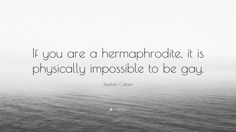 Stephen Colbert Quote: “If you are a hermaphrodite, it is physically impossible to be gay.”