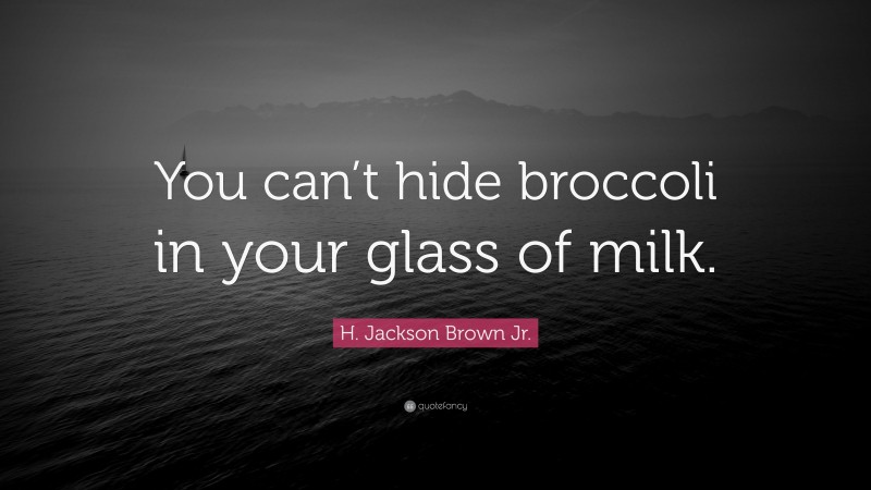 H. Jackson Brown Jr. Quote: “You can’t hide broccoli in your glass of milk.”