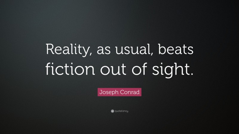 Joseph Conrad Quote: “Reality, as usual, beats fiction out of sight.”