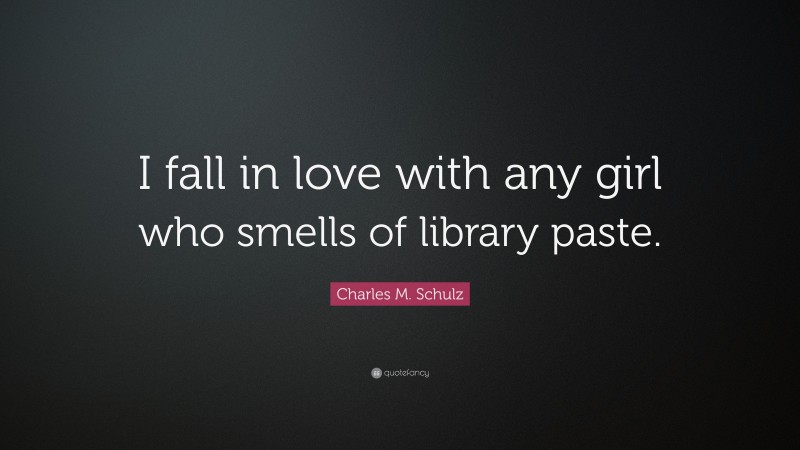 Charles M. Schulz Quote: “I fall in love with any girl who smells of library paste.”