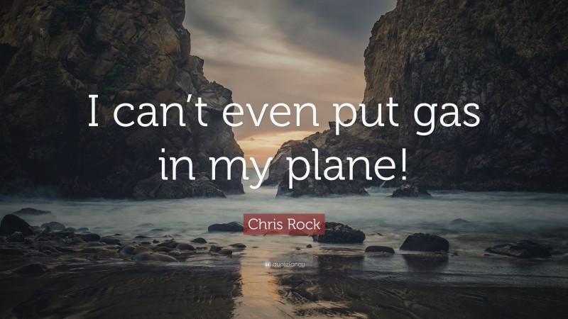 Chris Rock Quote: “I can’t even put gas in my plane!”