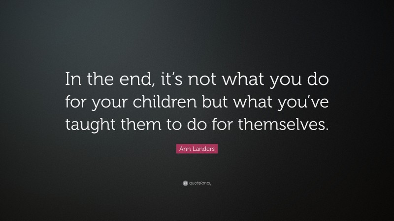 Ann Landers Quote: “In the end, it’s not what you do for your children ...