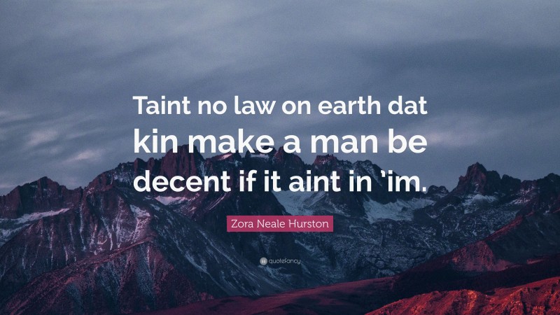 Zora Neale Hurston Quote: “Taint no law on earth dat kin make a man be decent if it aint in ’im.”