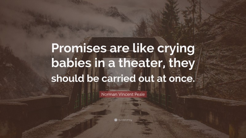 Norman Vincent Peale Quote: “Promises are like crying babies in a theater, they should be carried out at once.”