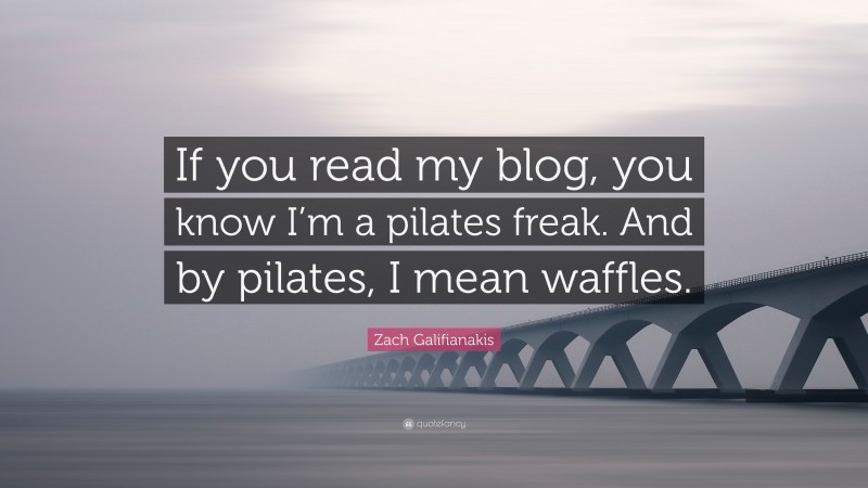 Zach Galifianakis Quote: “If you read my blog, you know I’m a pilates freak. And by pilates, I mean waffles.”