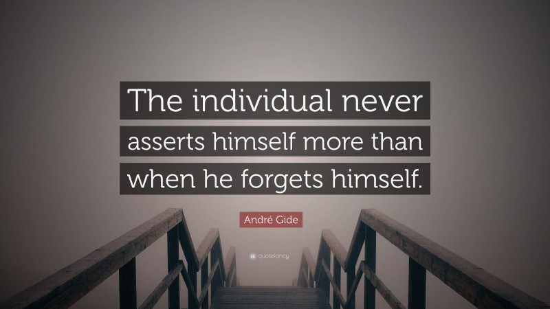 André Gide Quote: “The individual never asserts himself more than when he forgets himself.”