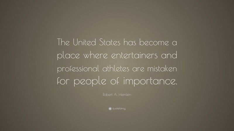 Robert A. Heinlein Quote: “The United States has become a place where entertainers and professional athletes are mistaken for people of importance.”