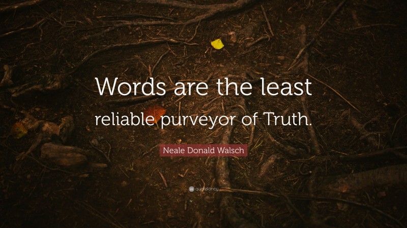 Neale Donald Walsch Quote: “Words are the least reliable purveyor of Truth.”