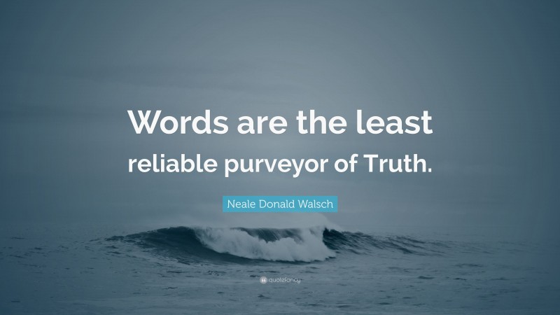 Neale Donald Walsch Quote: “Words are the least reliable purveyor of Truth.”