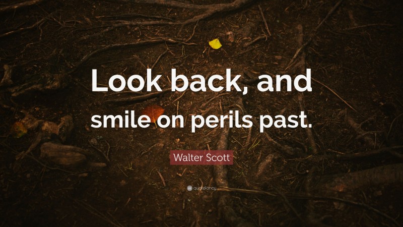 Walter Scott Quote: “Look back, and smile on perils past.”