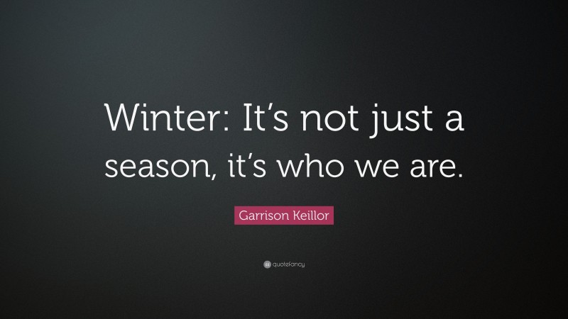 Garrison Keillor Quote: “Winter: It’s not just a season, it’s who we are.”