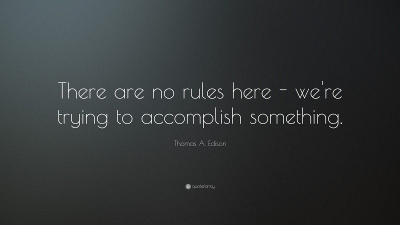 Thomas A. Edison Quote: “There are no rules here – we’re trying to accomplish something.”