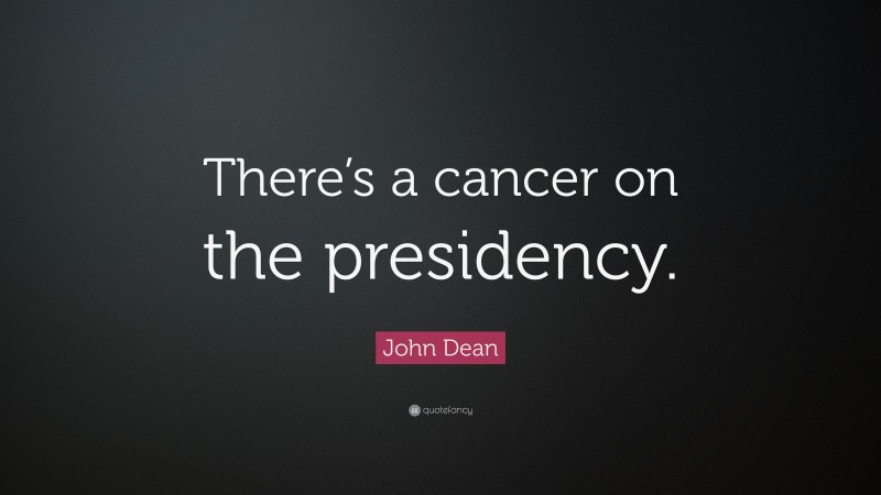 John Dean Quote: “There’s a cancer on the presidency.”