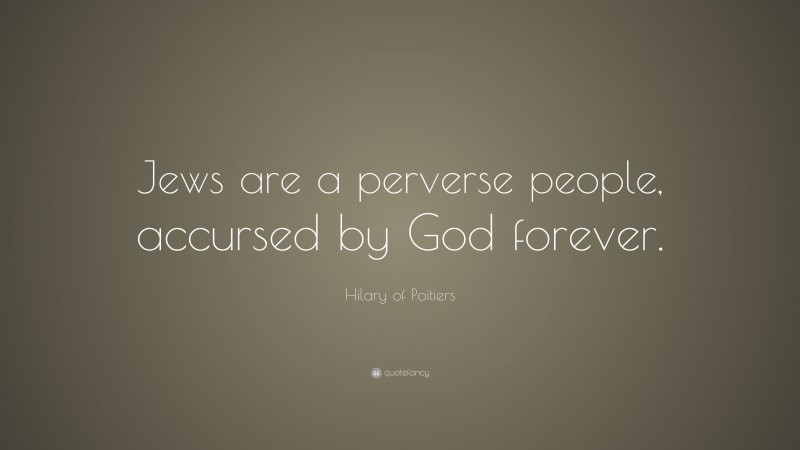 Hilary of Poitiers Quote: “Jews are a perverse people, accursed by God forever.”