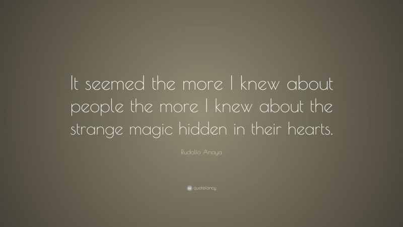Rudolfo Anaya Quote: “It seemed the more I knew about people the more I knew about the strange magic hidden in their hearts.”