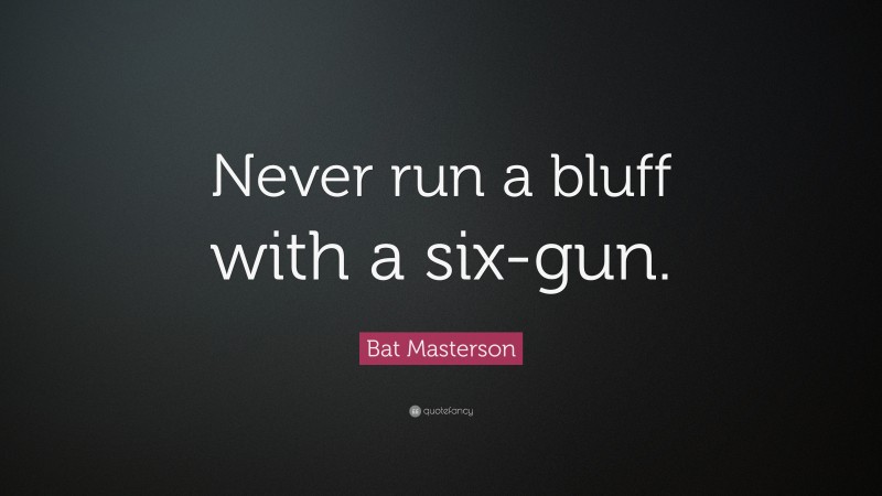 Bat Masterson Quote: “Never run a bluff with a six-gun.”