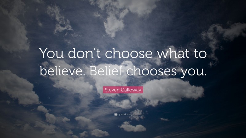 Steven Galloway Quote: “You don’t choose what to believe. Belief chooses you.”
