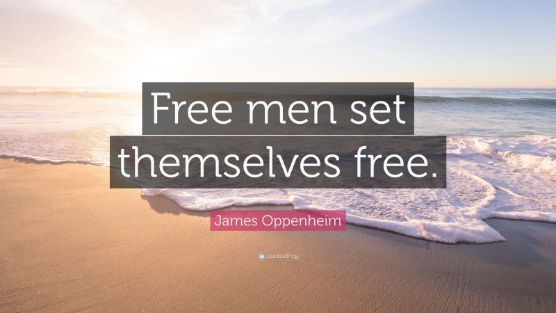 James Oppenheim Quote: “Free men set themselves free.”