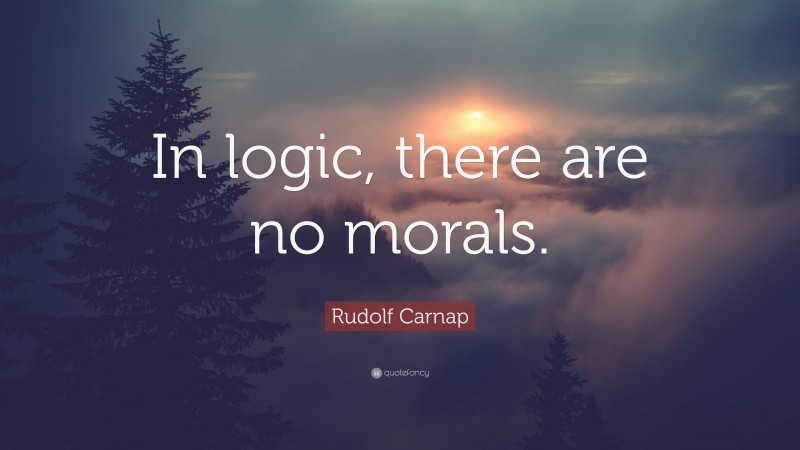 Rudolf Carnap Quote: “In logic, there are no morals.”