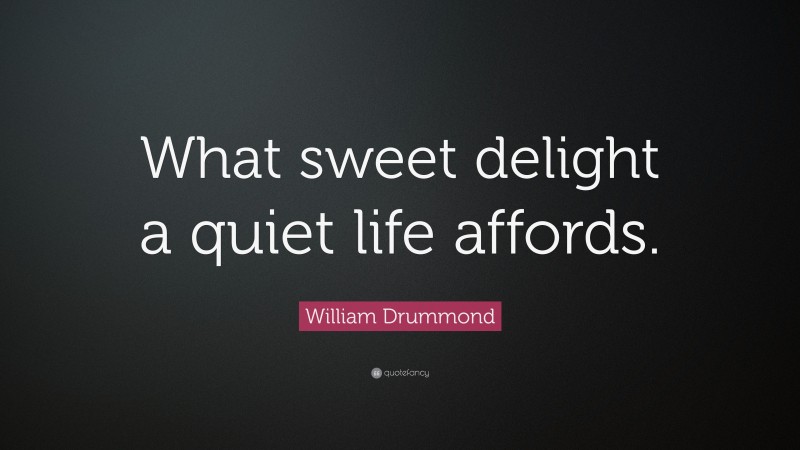 William Drummond Quote: “What sweet delight a quiet life affords.”