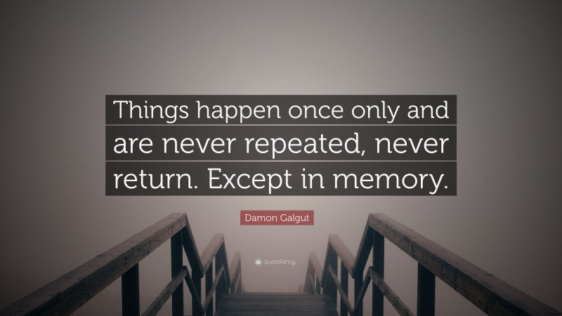 Damon Galgut Quote: “Things happen once only and are never repeated, never return. Except in memory.”