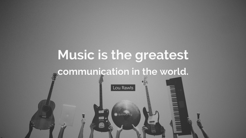 Lou Rawls Quote: “Music is the greatest communication in the world.”