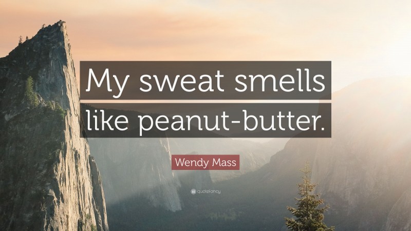 Wendy Mass Quote: “My sweat smells like peanut-butter.”