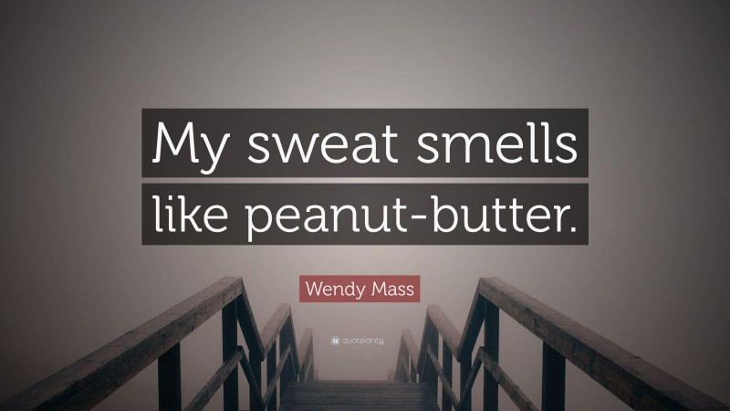 Wendy Mass Quote: “My sweat smells like peanut-butter.”