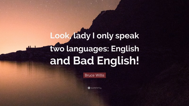Bruce Willis Quote: “Look, lady I only speak two languages: English and Bad English!”