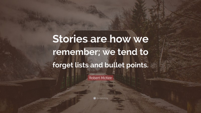 Robert McKee Quote: “Stories are how we remember; we tend to forget lists and bullet points.”