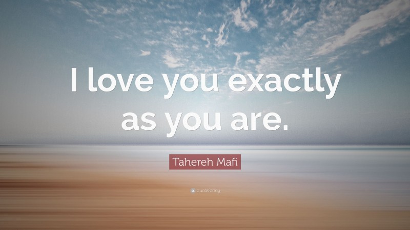 Tahereh Mafi Quote: “I love you exactly as you are.”