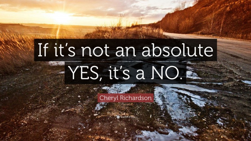 Cheryl Richardson Quote: “If it’s not an absolute YES, it’s a NO.”