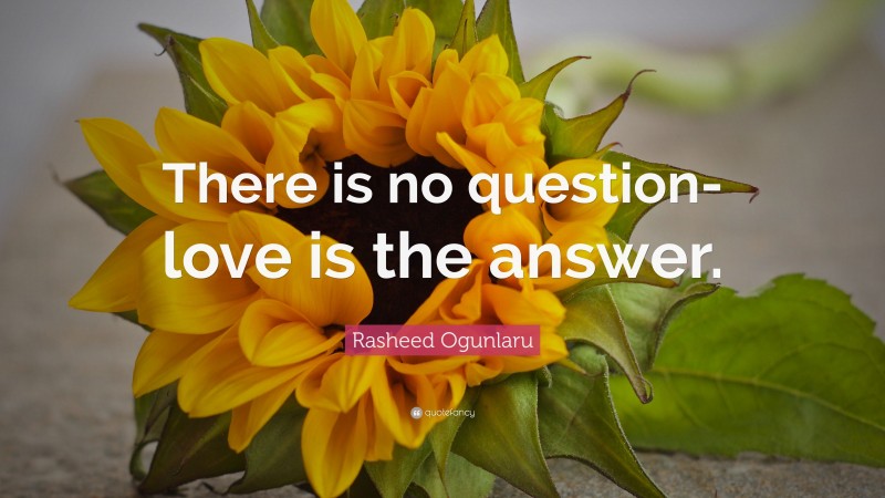Rasheed Ogunlaru Quote: “There is no question- love is the answer.”