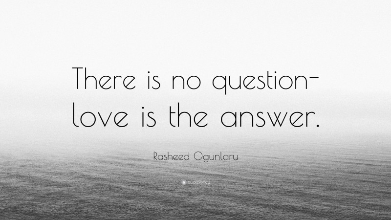 Rasheed Ogunlaru Quote: “There is no question- love is the answer.”
