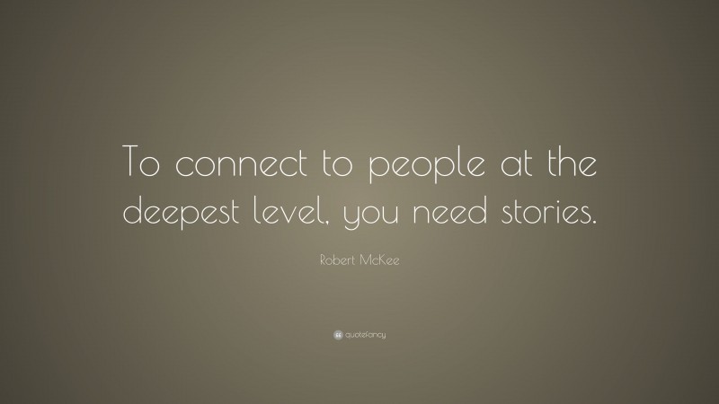 Robert McKee Quote: “To connect to people at the deepest level, you need stories.”