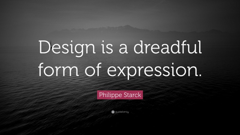 Philippe Starck Quote: “Design is a dreadful form of expression.”