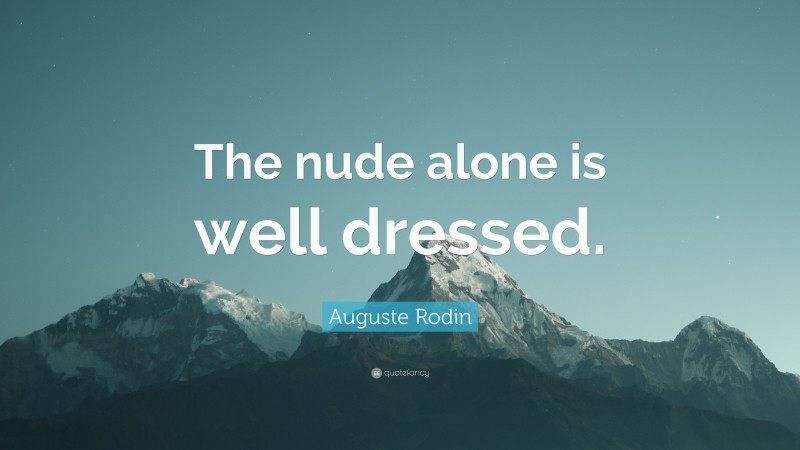 Auguste Rodin Quote: “The nude alone is well dressed.”