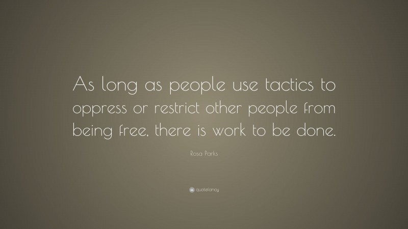 Rosa Parks Quote: “As long as people use tactics to oppress or restrict other people from being free, there is work to be done.”