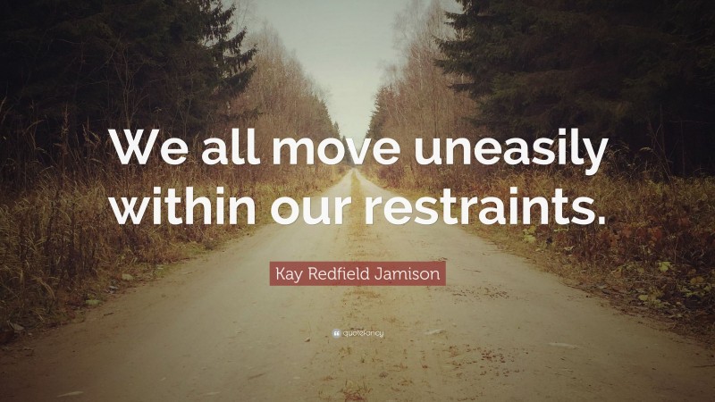 Kay Redfield Jamison Quote: “We all move uneasily within our restraints.”