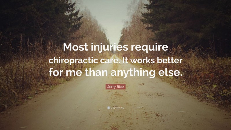 Jerry Rice Quote: “Most injuries require chiropractic care. It works better for me than anything else.”