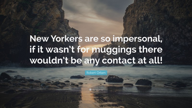 Robert Orben Quote: “New Yorkers are so impersonal, if it wasn’t for muggings there wouldn’t be any contact at all!”
