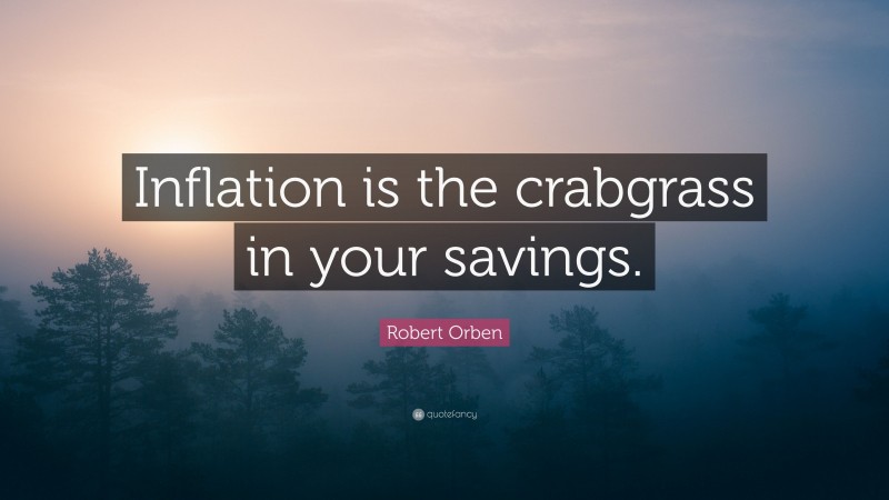 Robert Orben Quote: “Inflation is the crabgrass in your savings.”