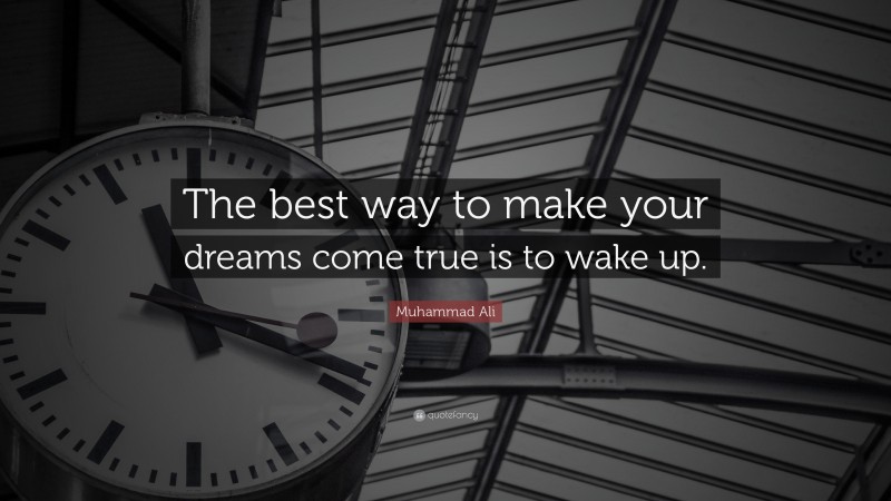 Muhammad Ali Quote: “The best way to make your dreams come true is to wake up.”