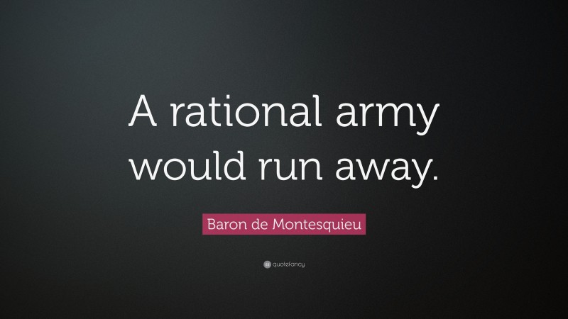 Baron de Montesquieu Quote: “A rational army would run away.”