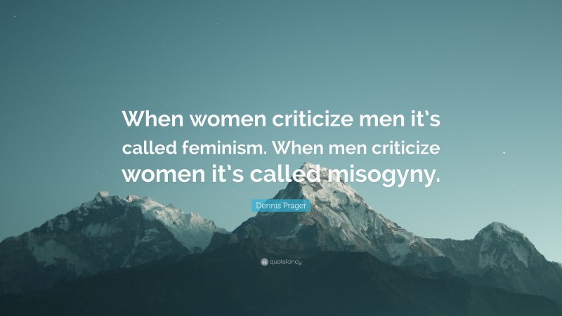 Dennis Prager Quote: “When women criticize men it’s called feminism. When men criticize women it’s called misogyny.”