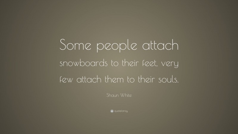 Shaun White Quote: “Some people attach snowboards to their feet, very few attach them to their souls.”