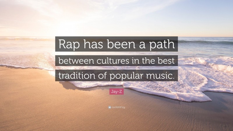Jay-Z Quote: “Rap has been a path between cultures in the best tradition of popular music.”